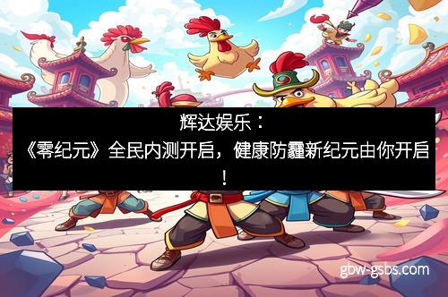 辉达娱乐：《零纪元》全民内测开启，健康防霾新纪元由你开启！