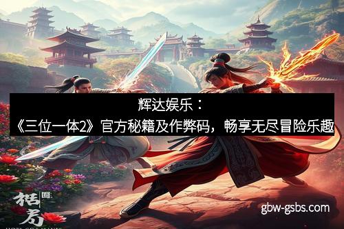 辉达娱乐：《三位一体2》官方秘籍及作弊码，畅享无尽冒险乐趣